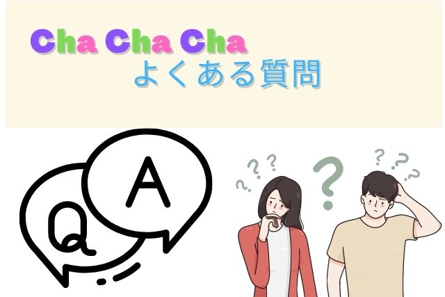 Cha Cha Cha(チャチャチャ)のよくある質問